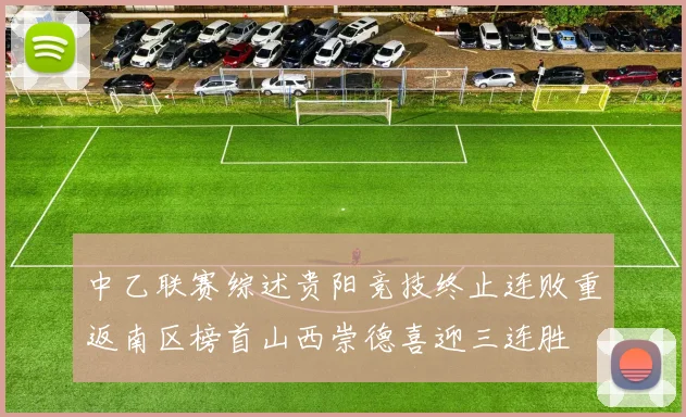 中乙联赛综述贵阳竞技终止连败重返南区榜首山西崇德喜迎三连胜