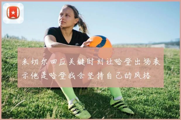 米切尔回应关键时刻让哈登出场表示他是哈登我会坚持自己的风格