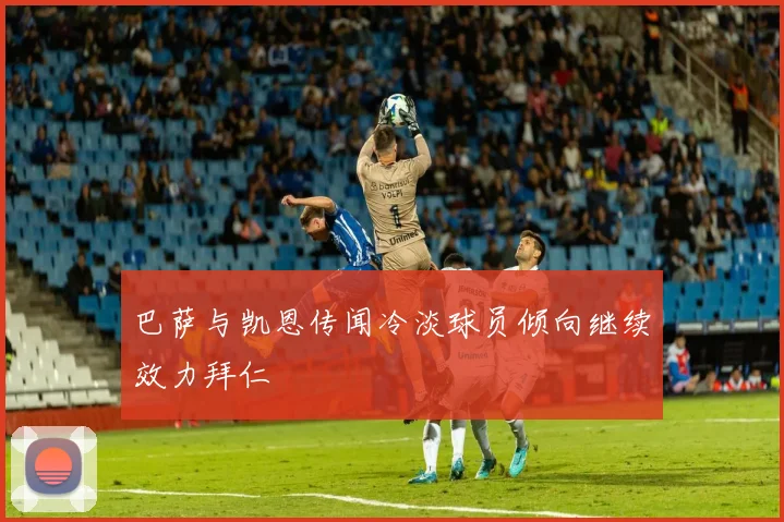 巴萨与凯恩传闻冷淡球员倾向继续效力拜仁