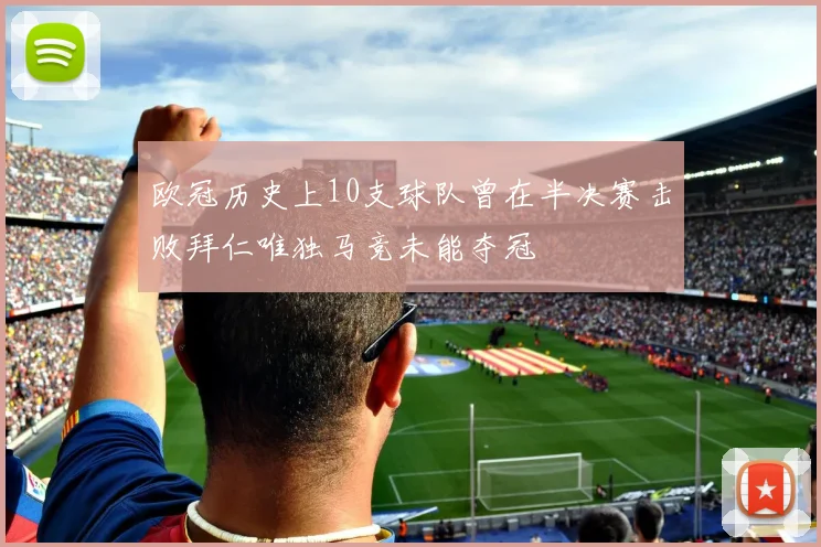 欧冠历史上10支球队曾在半决赛击败拜仁唯独马竞未能夺冠