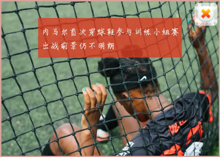 内马尔首次穿球鞋参与训练小组赛出战前景仍不明朗