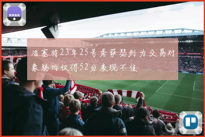 活塞将23年25号秀萨瑟列为交易对象场均仅得52分表现不佳