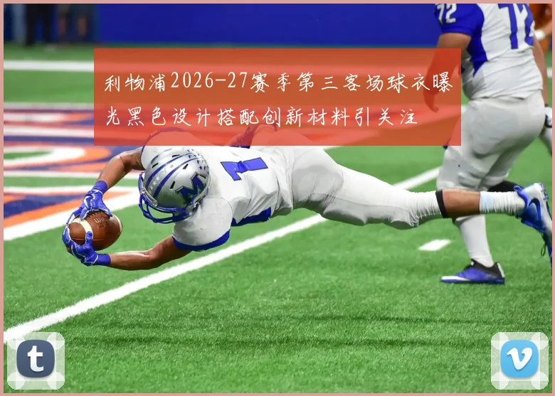 利物浦2026-27赛季第三客场球衣曝光黑色设计搭配创新材料引关注