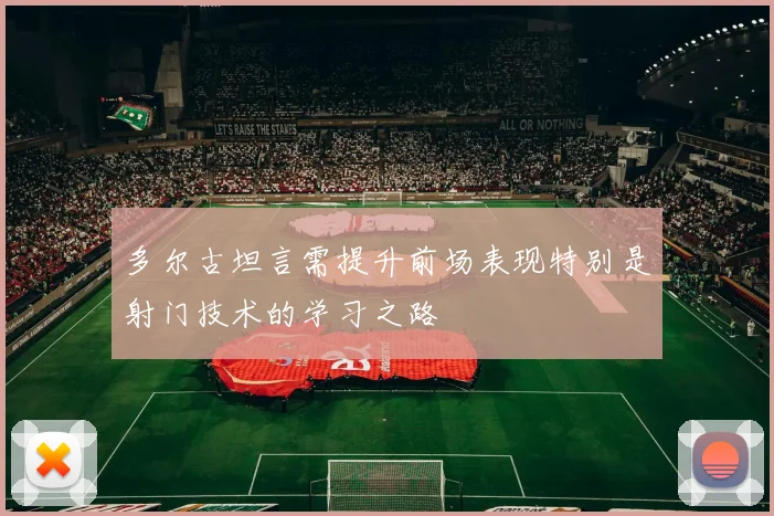 多尔古坦言需提升前场表现特别是射门技术的学习之路